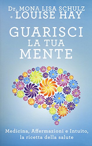 Guarisci la tua mente. La ricetta della salute: medicina, affermazioni e intuito - copertina