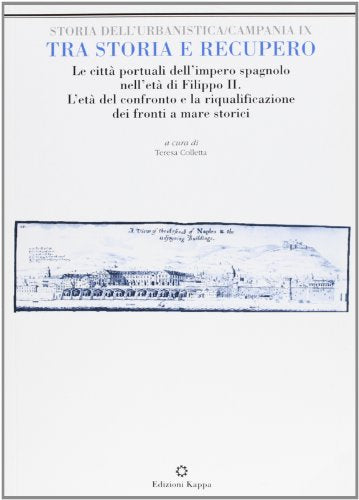 Tra storia e recupero. Le città portuali nell'età di Filippo II. L'età del confronto e la riqualificazione dei fronti a mare storici - copertina
