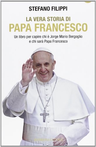 La vera storia di Papa Francesco. Un libro per capire chi è Jorge Mario Bergoglio e chi sarà Papa Francesco - copertina