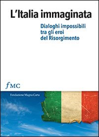 L' Italia immaginata : dialoghi impossibili tra gli eroi del Risorgimento - copertina