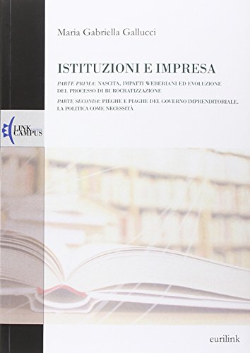 Istituzioni e impresa. Nascita, impatti weberiani ed evoluzione del processo di burocratizzazione-Pieghe e piaghe del governo imprenditoriale. La politica come necessità - copertina
