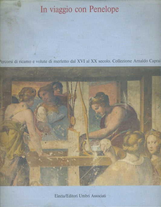 In viaggio con Penelope : percorsi di ricamo e volute di merletto dal 16. al 20. secolo : Collezione Arnaldo Caprai - copertina