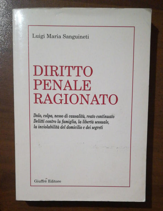 Diritto penale ragionato. Dolo, colpa, nesso di causalità, reato continuato. Delitti contro la famiglia, la libertà sessuale, la inviolabilità del domicilio. - copertina