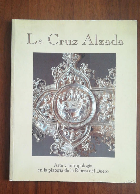 La Cruz Alzada . Arte y antropología en la platería de la Ribera del Duero - copertina