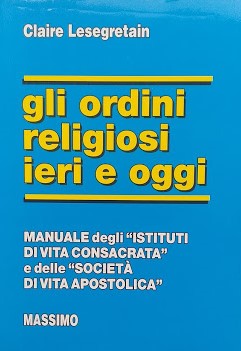 Gli ordini religiosi ieri e oggi. Manuale degli "Istituti di vita consacrata" e delle "Società di vita apostolica" - copertina