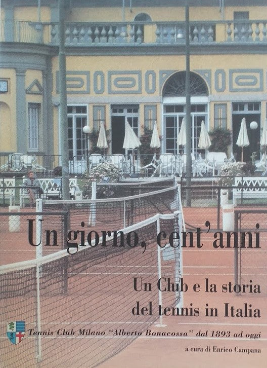 Un giorno, cento anni. Un club e la storia del tennis in Italia. Tennis Club Milana "Alberto Bonacossa" dal 1893 ad oggi - copertina
