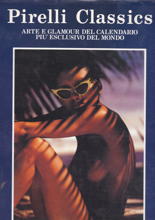Pirelli Classics. Arte e Glamour del calendario più esclusivo del mondo. Le 100 più belle foto dei primi 31 anni - copertina