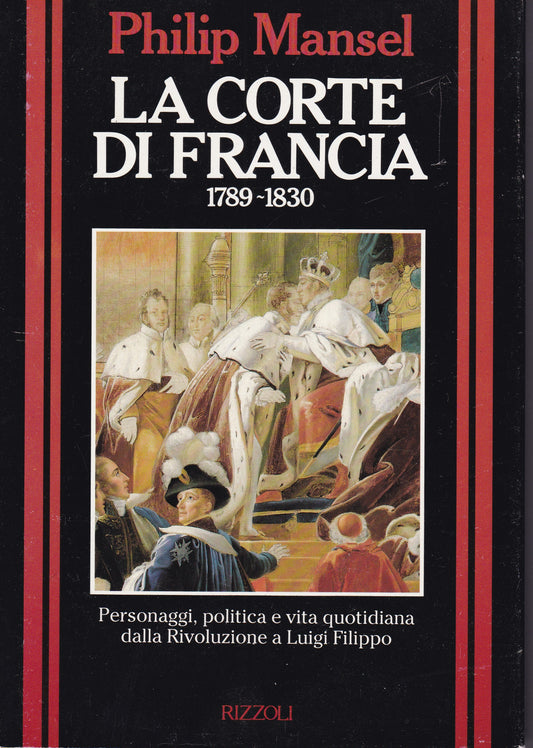 La Corte di Francia. 1789-1830. Personaggi, politica e vita quotidiana dalla Rivoluzione a Luigi Filippo. - copertina