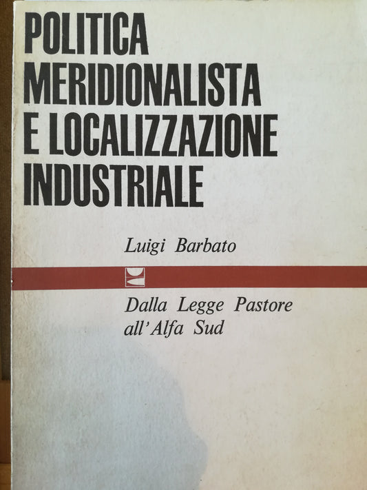 Politica meridionalistica e localizzazione industriale. Dalla Legge Pastore all' Alfa Sud. - copertina