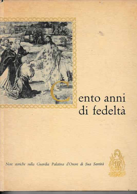 Cento anni di fedeltà. Note storiche sulla guardia palatina d'onore di Sua Santità - copertina