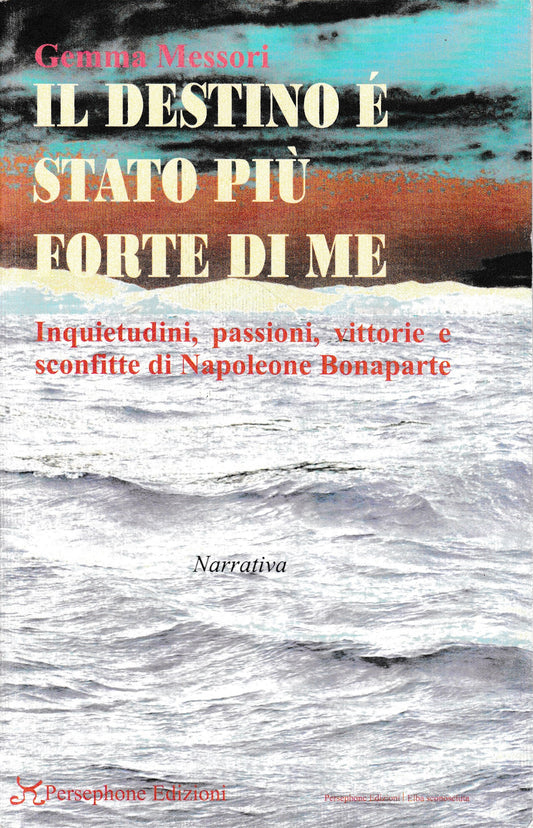 Il destino è stato più forte di me. Inquietudini, passioni, vittorie e sconfitte di Napoleone Bonaparte - copertina