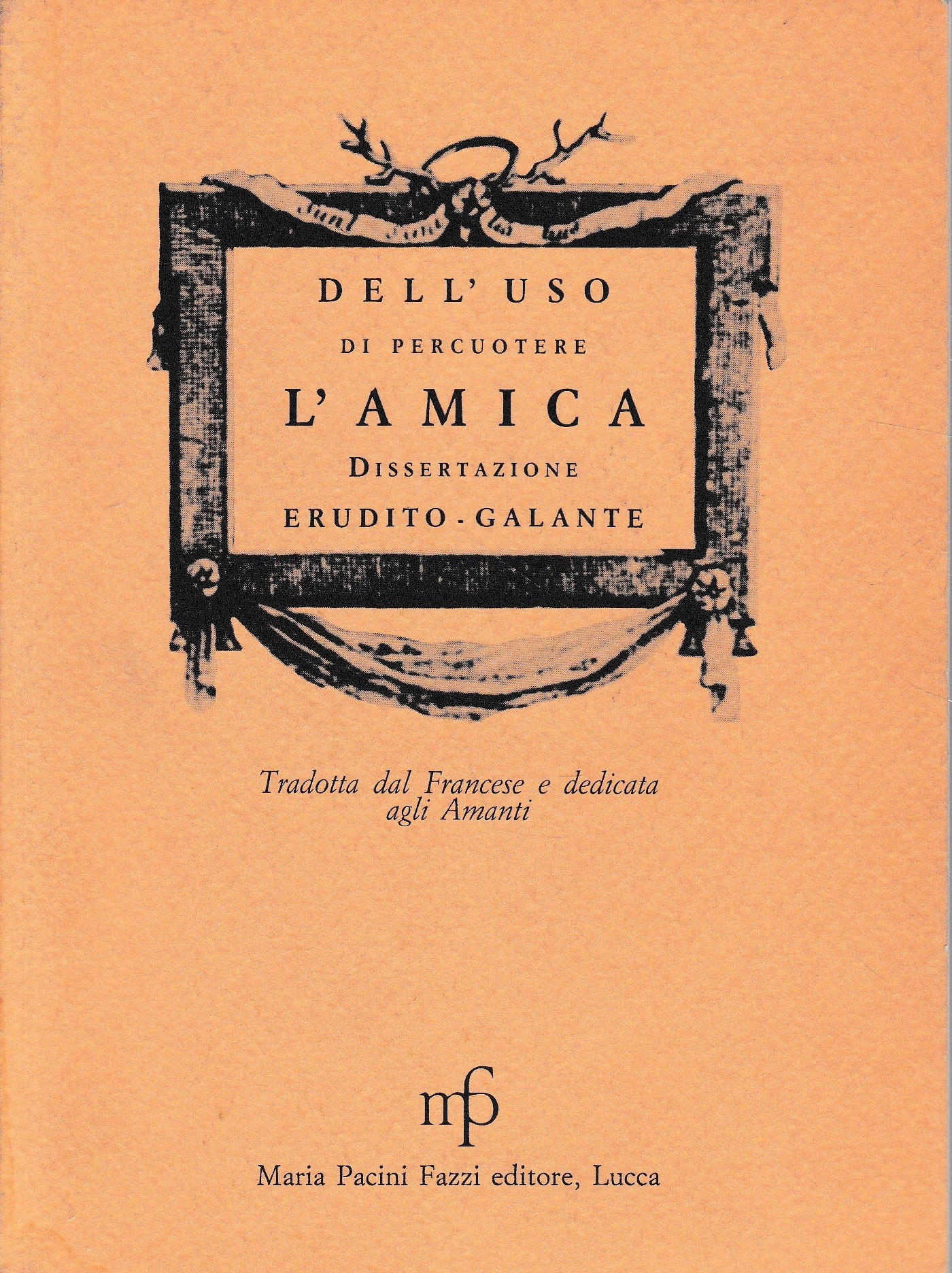 Dell'uso di percuotere l'amica. Dissertazione erudito-galante tradotta dal francese e dedicata agli amanti. (rist. anast. 1740) in 300 esemplari - copertina