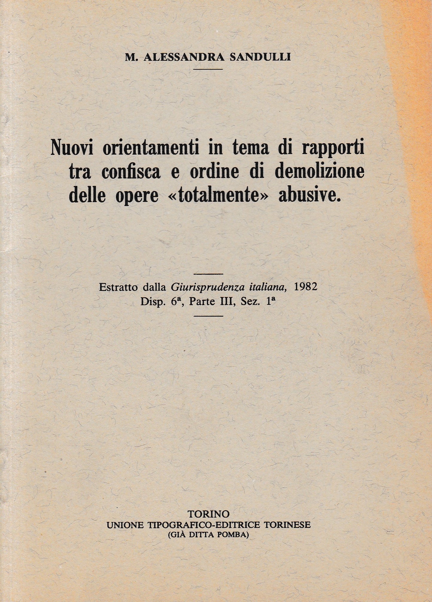 Nuovi orientamenti in tema di rapporti tra confisca e ordine di demolizione delle opere "totalmente" abusive. Estratto dalla Giurisprudenza italiana, 1982 disp. 6^, parte III, Sez. 1^ - copertina