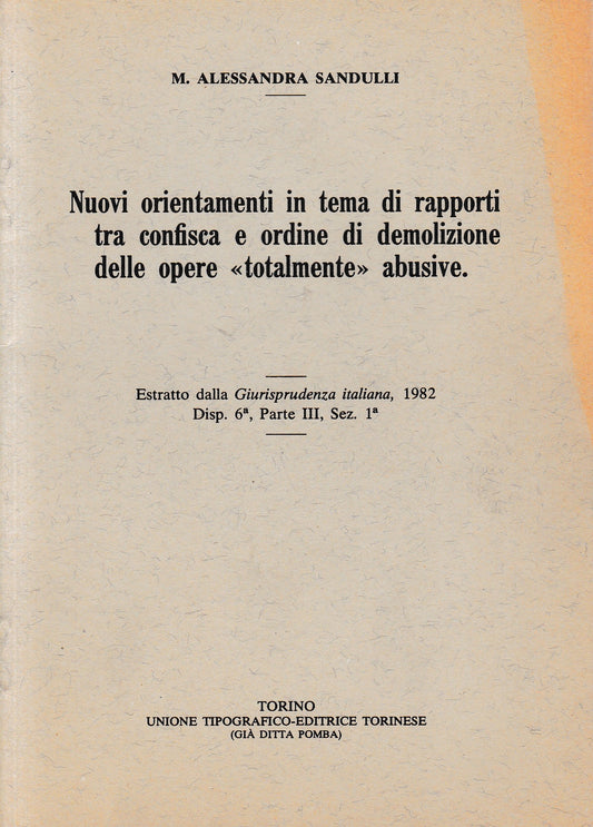 Nuovi orientamenti in tema di rapporti tra confisca e ordine di demolizione delle opere "totalmente" abusive. Estratto dalla Giurisprudenza italiana, 1982 disp. 6^, parte III, Sez. 1^ - copertina