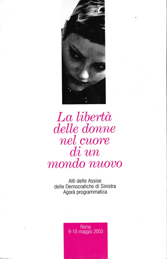 La libertà delle donne nel cuore di un mondo nuovo. Atti delle Assise delle Democratiche di Sinistra Agorà programmatica, Roma 9-10 maggio 2003 - copertina