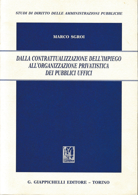 Dalla contrattualizzazione dell'impiego all'organizzazione privatistica dei pubblici uffici - copertina