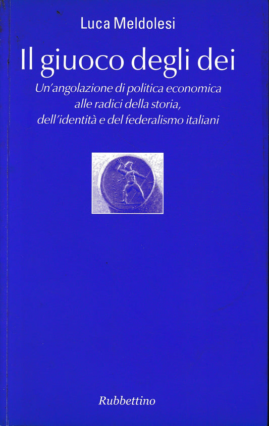 Il giuoco degli dei. Un'angolazione di politica economica alle radici della storia, dell'identità e del federalismo italiani - copertina