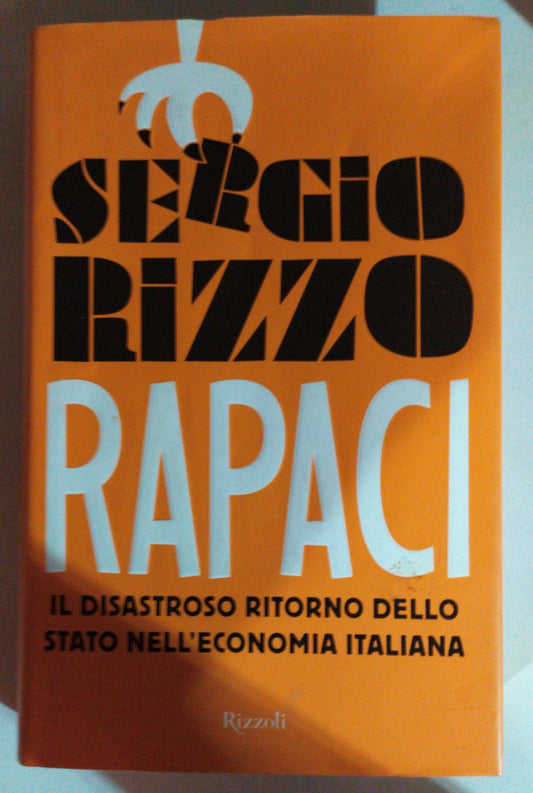 Rapaci Il disastroso ritorno dello stato nell'economia italiana - copertina
