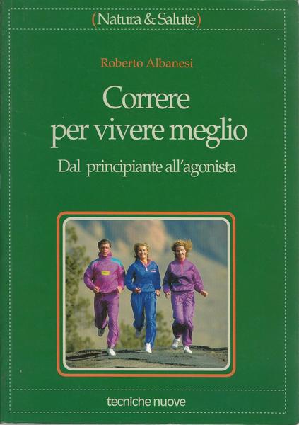 CORRERE PER VIVERE MEGLIO. Dal principiante all'agonista - copertina
