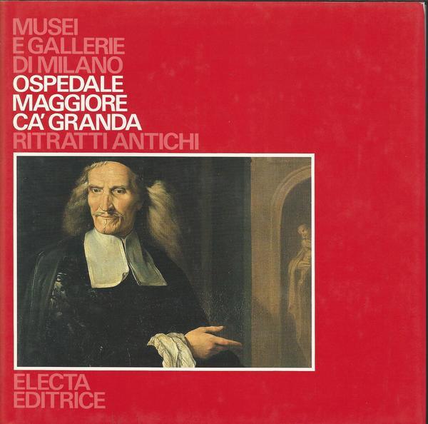 MUSEI E GALLERIE DI MILANO. OSPEDALE MAGGIORE CA' GRANDA. RITRATTI ANTICHI. - copertina